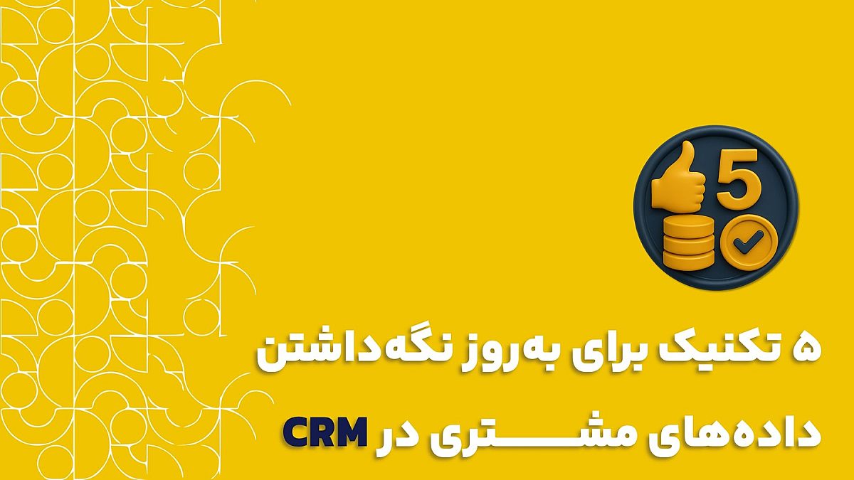 به روز نگه داشتن داده های مشتری در CRM| وقتی CRM شما به موزهی اطلاعات تبدیل میشود