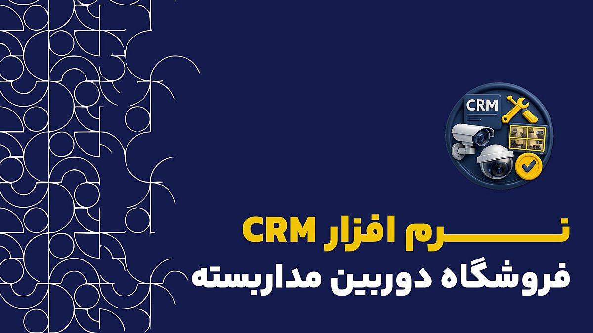 نرم افزار CRM فروشگاه دوربین مداربسته| ویژگیهای کلیدی یک CRM ایدهآل
