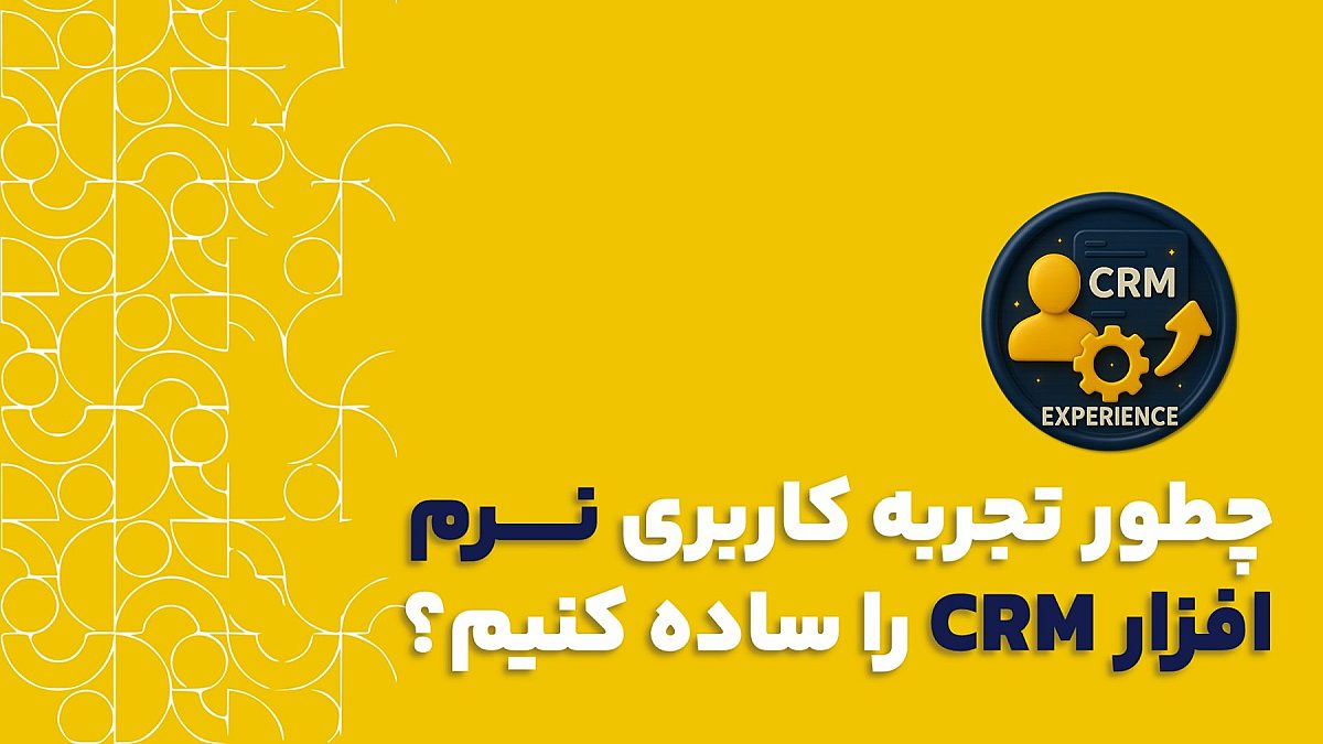 ساده کردن تجربه کاربری crm | چطور تجربه کاربری CRM رو ساده کنیم؟